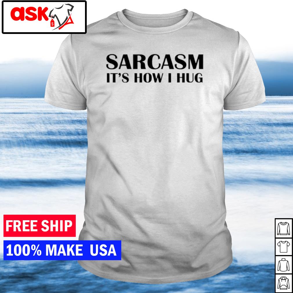 Funny sarcasm it's how I hug shirt