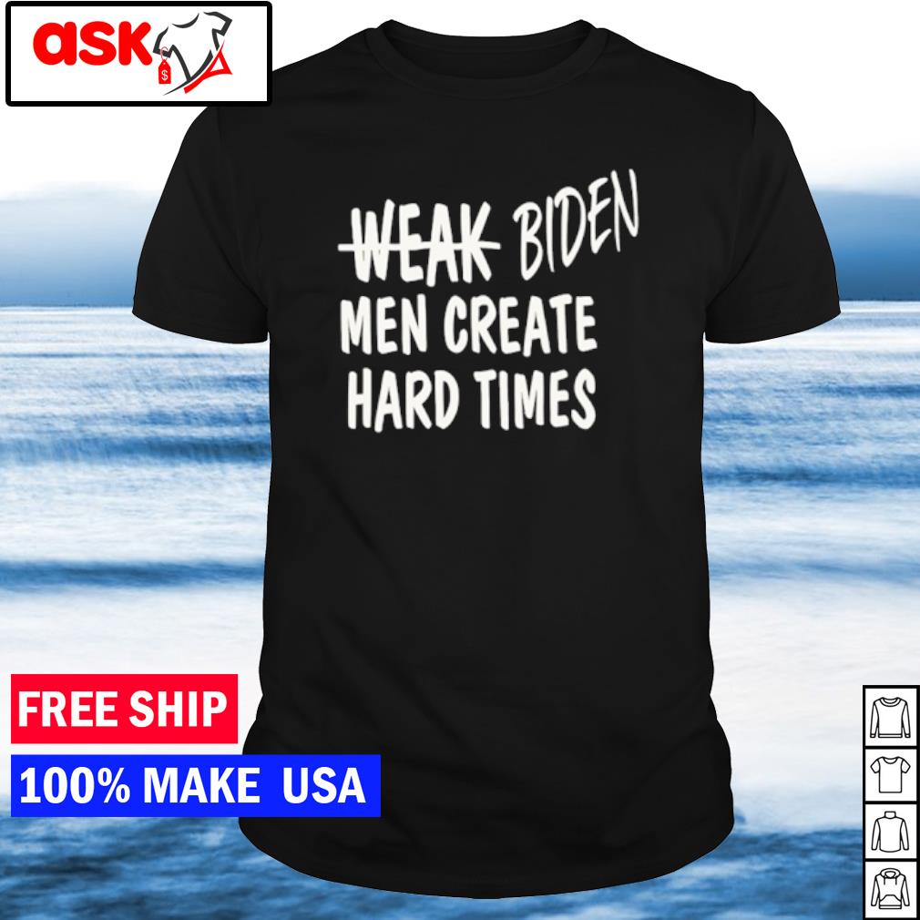 Nice weak Biden men men create hard times shirt
