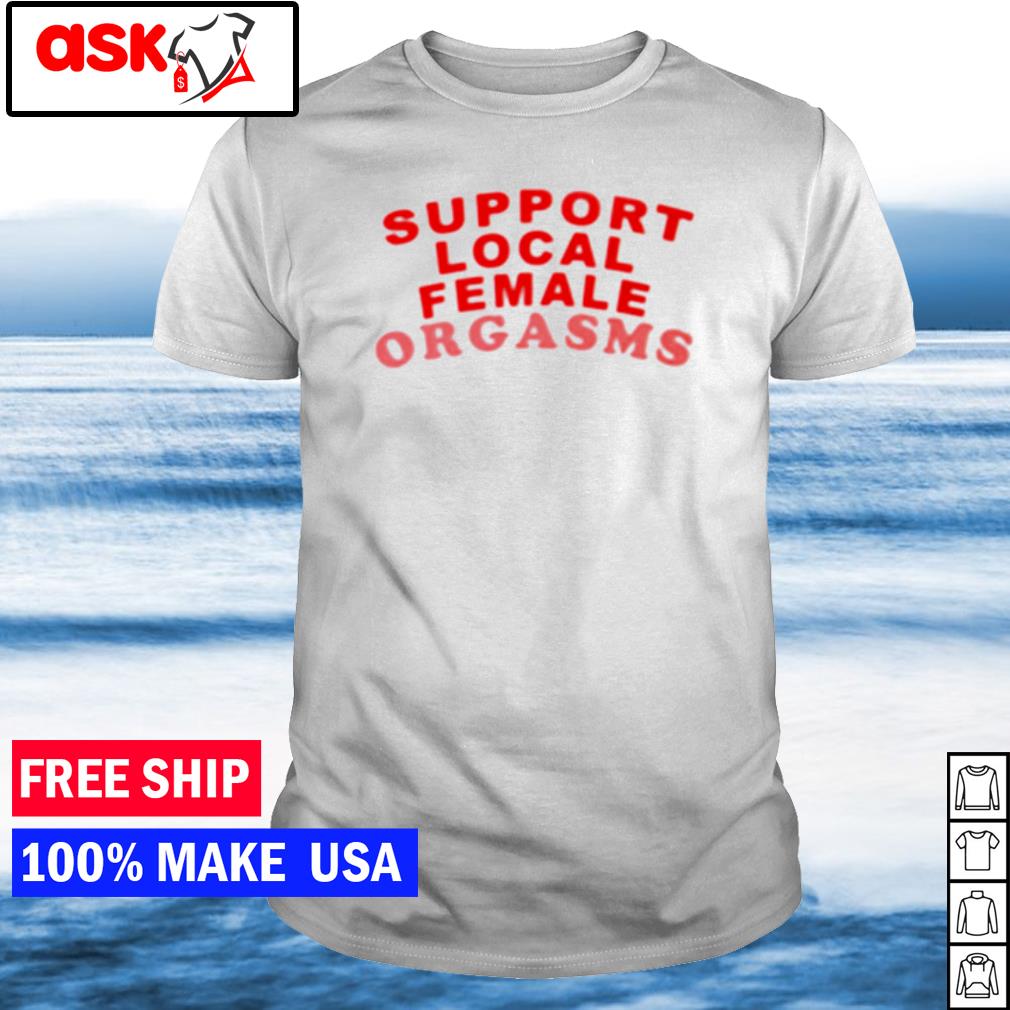 Official support local female orgasms shirt