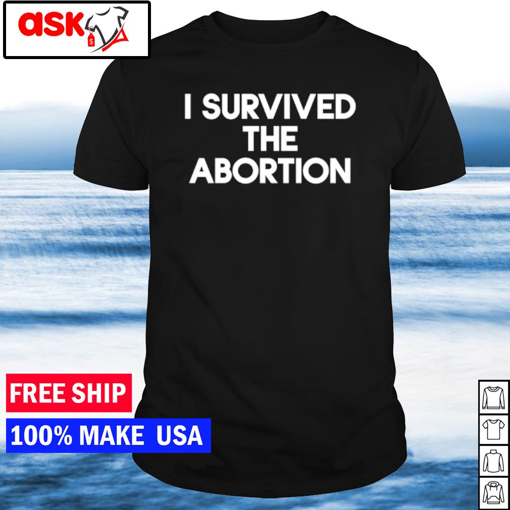 Premium i survived the abortion shirt