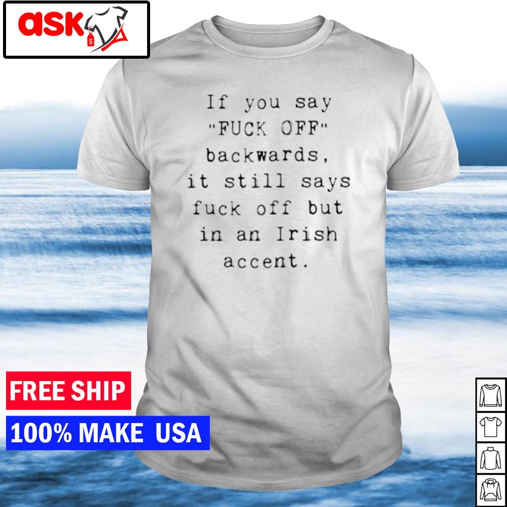 Premium if you say fuck off backwards it still says fuck off but in an irish accent shirt
