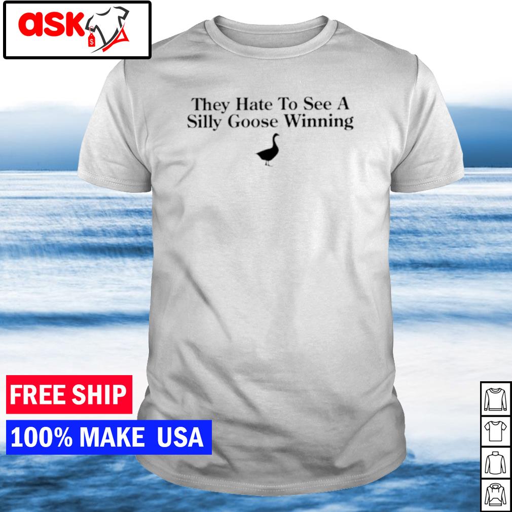 Premium they hate to see a silly goose winning shirt