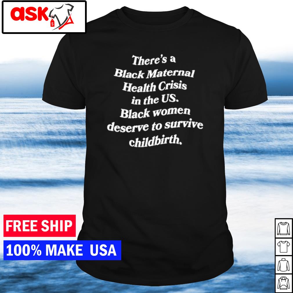 Top there's a black maternal health crisis in the US shirt