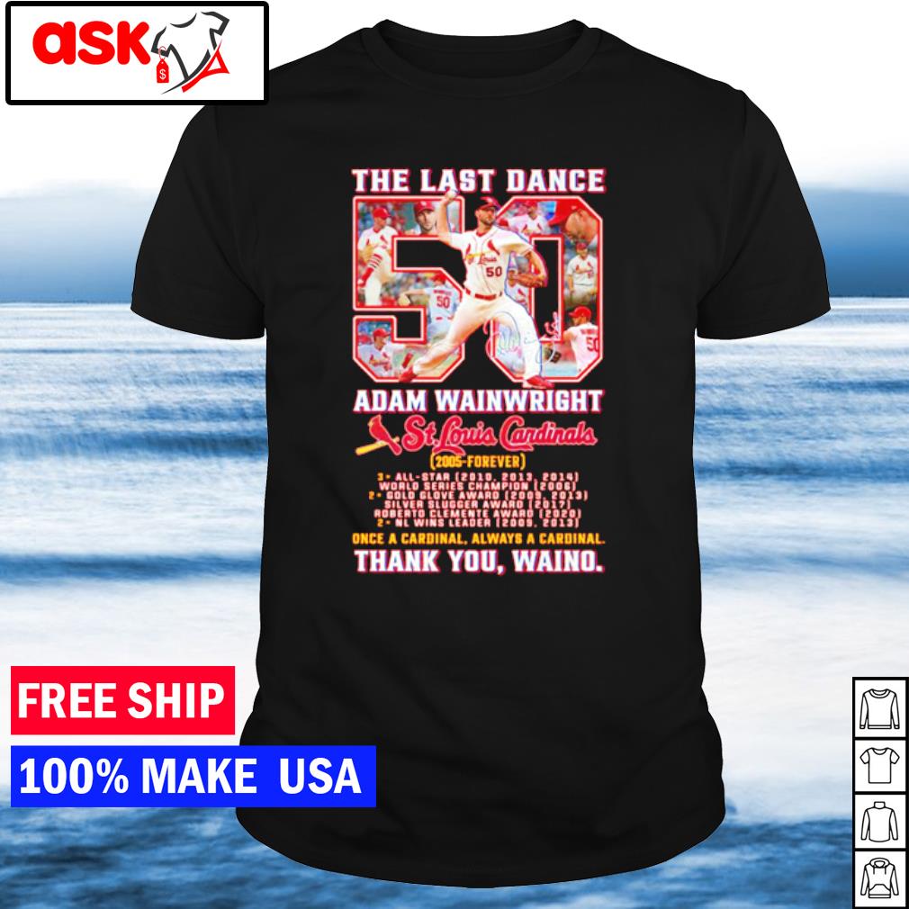 The Last Dance Adam Wainwright St. Louis Cardinals 2005 – Forever Once A  Cardianl Always A Cardinal Thank You Waino T-Shirt