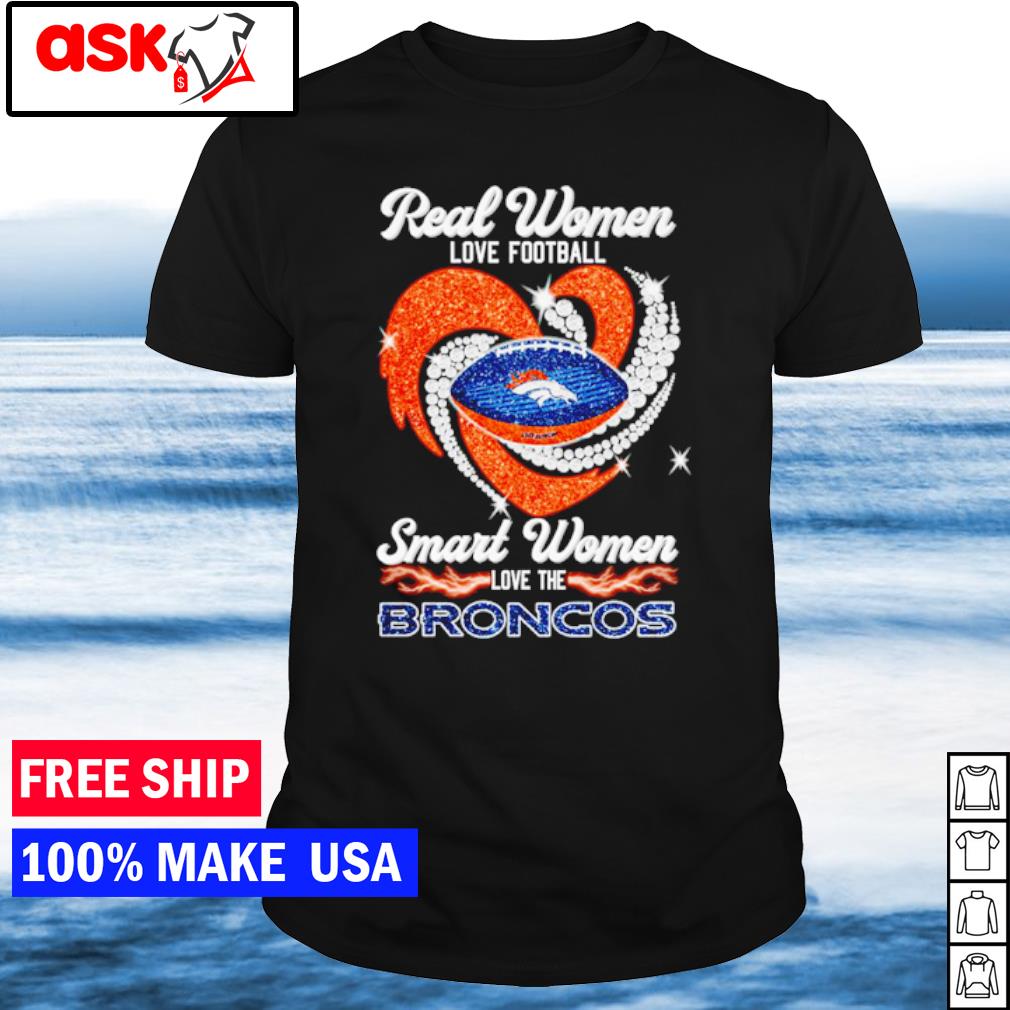 Real Women Love Football Smart Women Love The Broncos T Shirt, hoodie,  sweater, long sleeve and tank top